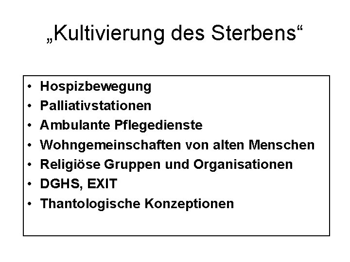 „Kultivierung des Sterbens“ • • Hospizbewegung Palliativstationen Ambulante Pflegedienste Wohngemeinschaften von alten Menschen Religiöse