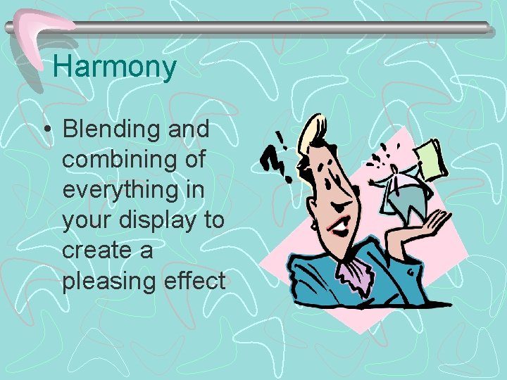 Harmony • Blending and combining of everything in your display to create a pleasing