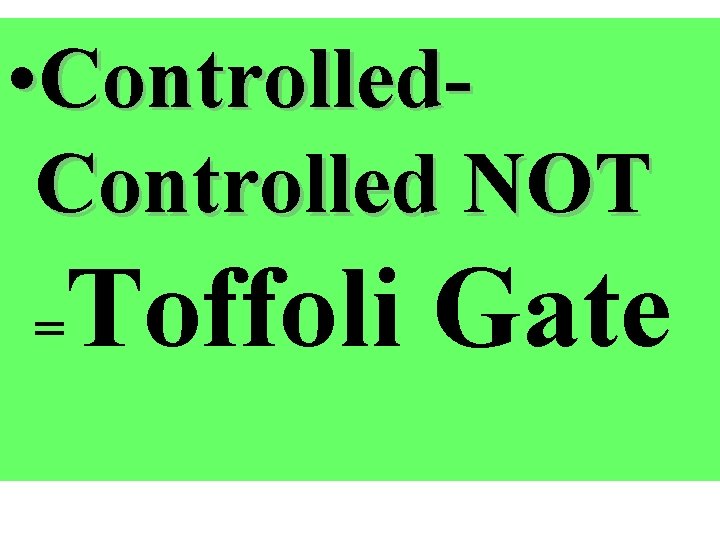  • Controlled NOT = Toffoli Gate 