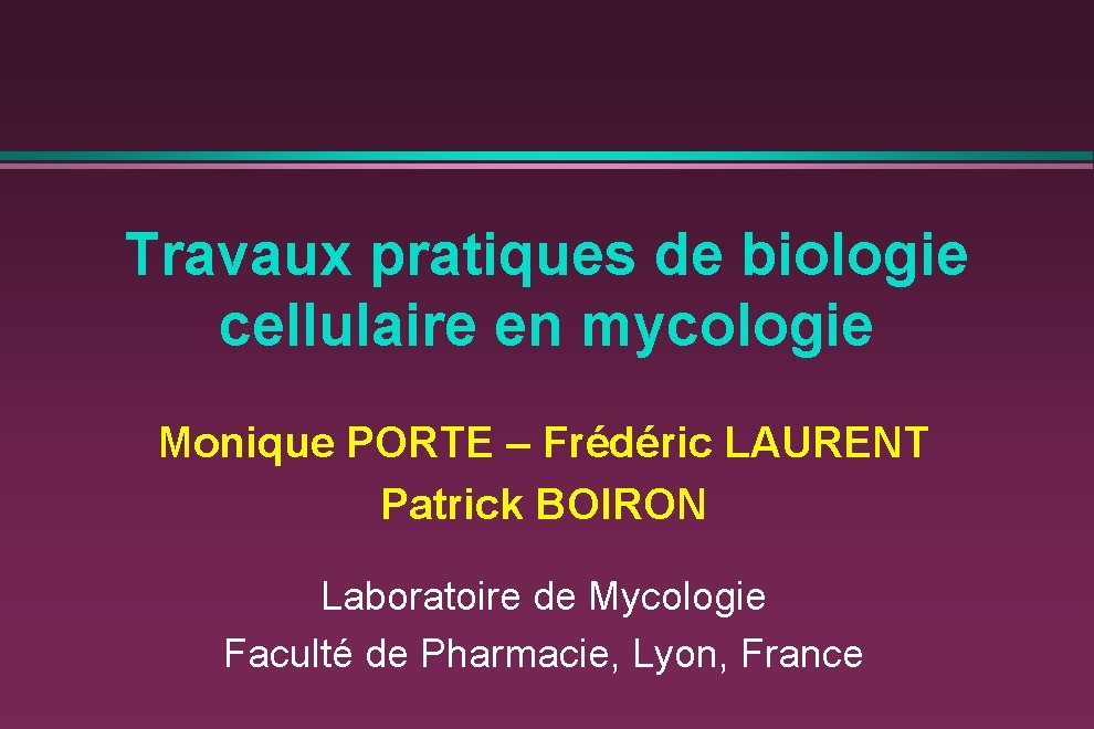 Travaux pratiques de biologie cellulaire en mycologie Monique PORTE – Frédéric LAURENT Patrick BOIRON