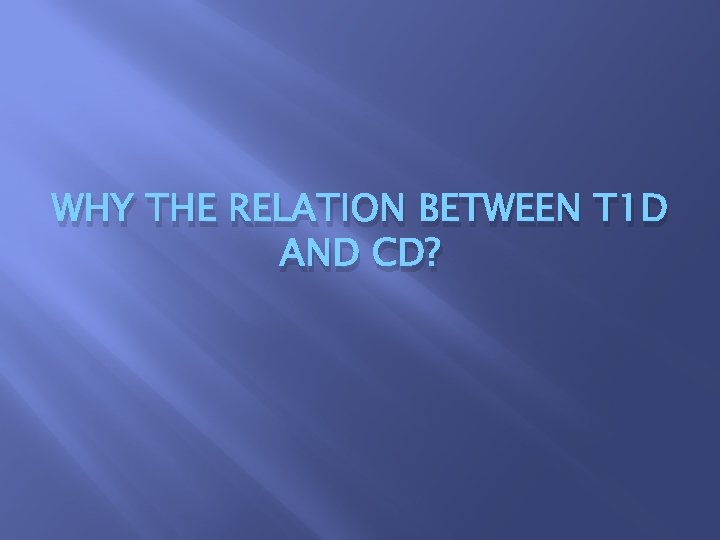 WHY THE RELATION BETWEEN T 1 D AND CD? 