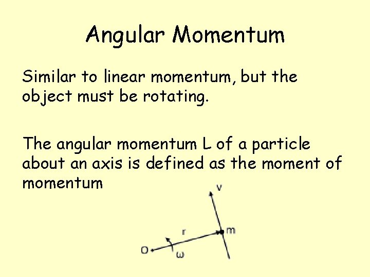 Angular Momentum Similar to linear momentum, but the object must be rotating. The angular