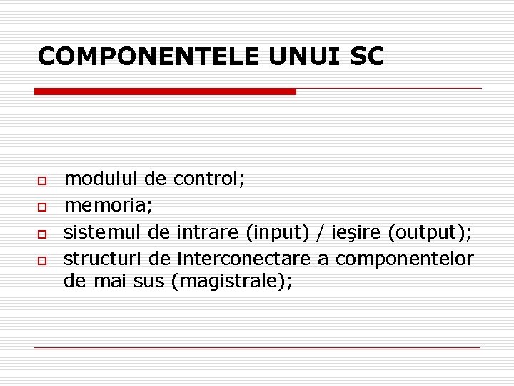 COMPONENTELE UNUI SC o o modulul de control; memoria; sistemul de intrare (input) /