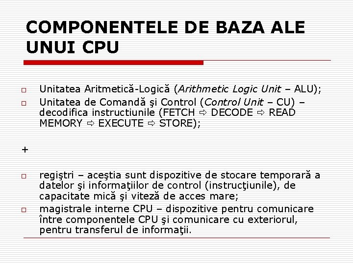 COMPONENTELE DE BAZA ALE UNUI CPU o o Unitatea Aritmetică-Logică (Arithmetic Logic Unit –