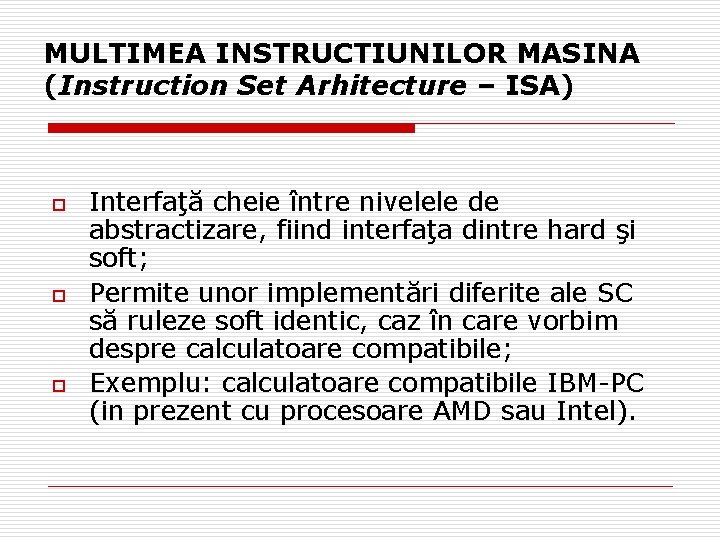 MULTIMEA INSTRUCTIUNILOR MASINA (Instruction Set Arhitecture – ISA) o o o Interfaţă cheie între