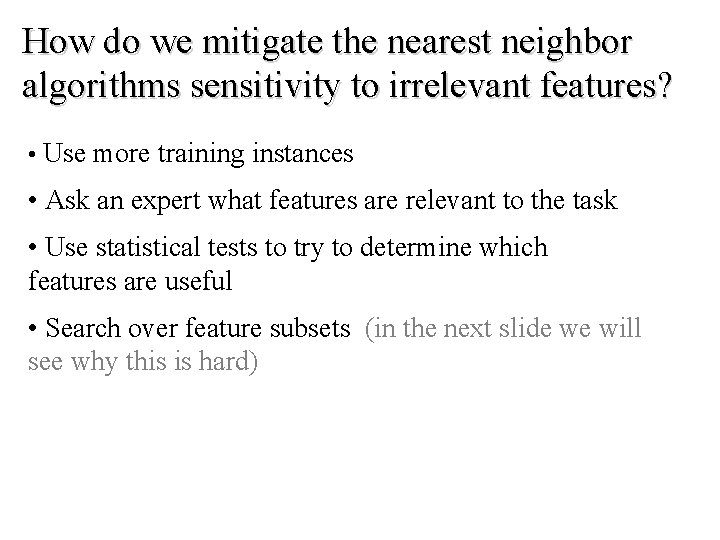 How do we mitigate the nearest neighbor algorithms sensitivity to irrelevant features? • Use