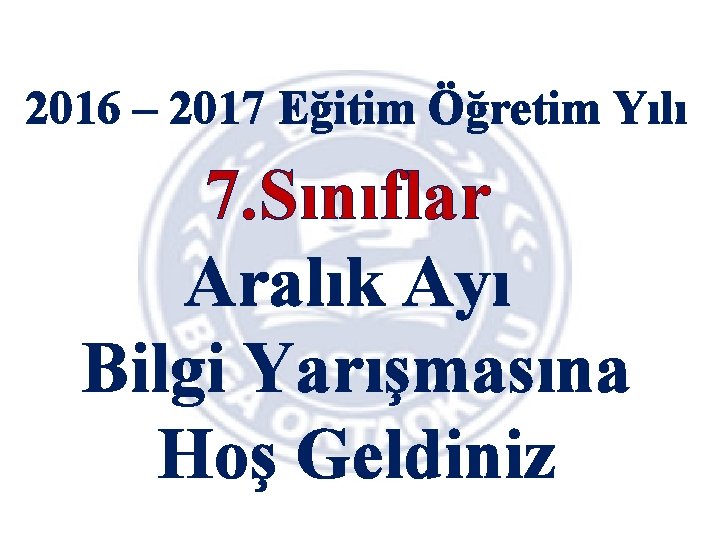 2016 – 2017 Eğitim Öğretim Yılı 7. Sınıflar Aralık Ayı Bilgi Yarışmasına Hoş Geldiniz