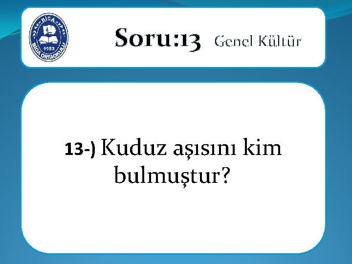 Soru: 13 Genel Kültür 13 -) Kuduz aşısını kim bulmuştur? 