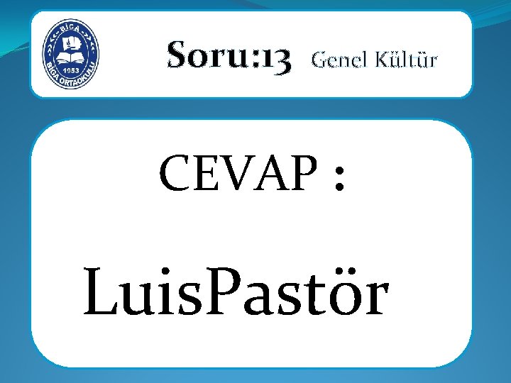 Soru: 13 Genel Kültür CEVAP : Luis. Pastör 