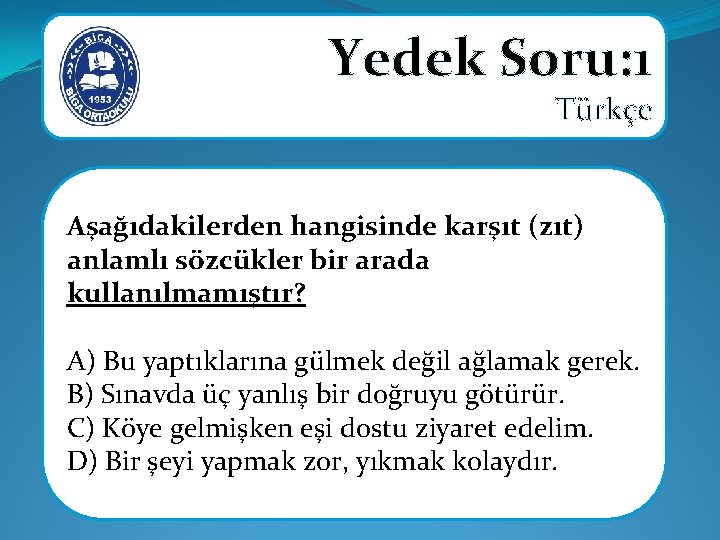 Yedek Soru: 1 Türkçe Aşağıdakilerden hangisinde karşıt (zıt) anlamlı sözcükler bir arada kullanılmamıştır? A)