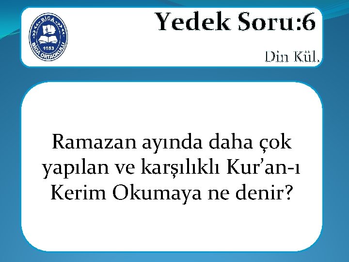 Yedek Soru: 6 Din Kül. Ramazan ayında daha çok yapılan ve karşılıklı Kur’an-ı Kerim