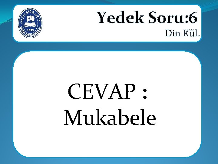 Yedek Soru: 6 Din Kül. CEVAP : Mukabele 