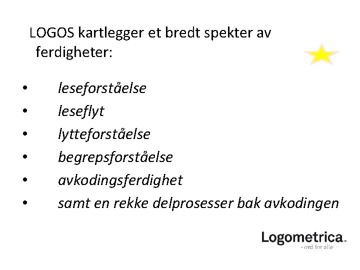 LOGOS kartlegger et bredt spekter av ferdigheter: • • • leseforståelse leseflyt lytteforståelse begrepsforståelse LOGOS kartlegger et bredt spekter av ferdigheter: • • • leseforståelse leseflyt lytteforståelse begrepsforståelse