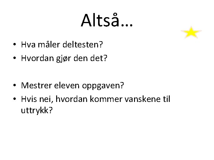 Altså… • Hva måler deltesten? • Hvordan gjør den det? • Mestrer eleven oppgaven? Altså… • Hva måler deltesten? • Hvordan gjør den det? • Mestrer eleven oppgaven?
