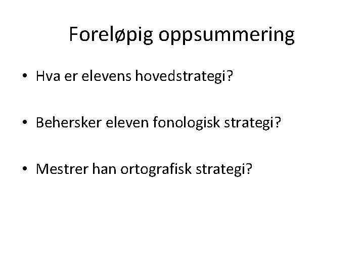 Foreløpig oppsummering • Hva er elevens hovedstrategi? • Behersker eleven fonologisk strategi? • Mestrer Foreløpig oppsummering • Hva er elevens hovedstrategi? • Behersker eleven fonologisk strategi? • Mestrer