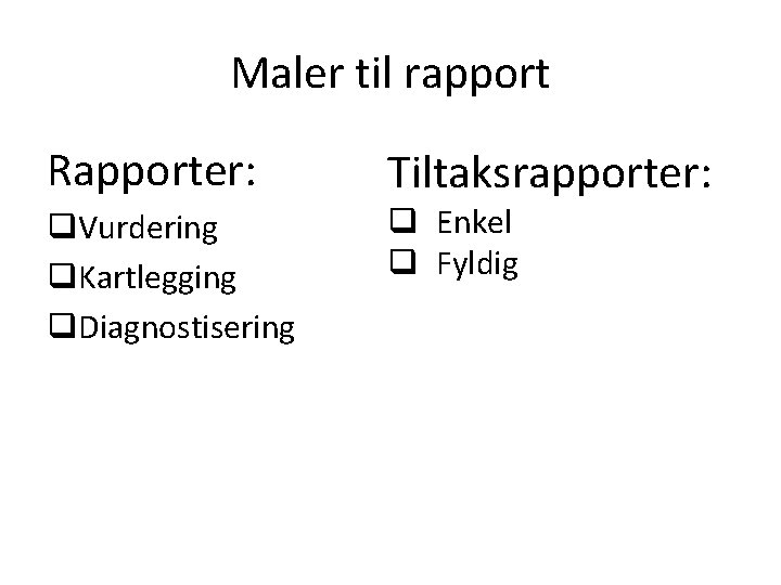 Maler til rapport Rapporter: q. Vurdering q. Kartlegging q. Diagnostisering Tiltaksrapporter: q Enkel q Maler til rapport Rapporter: q. Vurdering q. Kartlegging q. Diagnostisering Tiltaksrapporter: q Enkel q