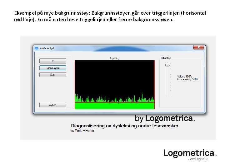 Eksempel på mye bakgrunnsstøy: Bakgrunnsstøyen går over triggerlinjen (horisontal rød linje). En må enten Eksempel på mye bakgrunnsstøy: Bakgrunnsstøyen går over triggerlinjen (horisontal rød linje). En må enten