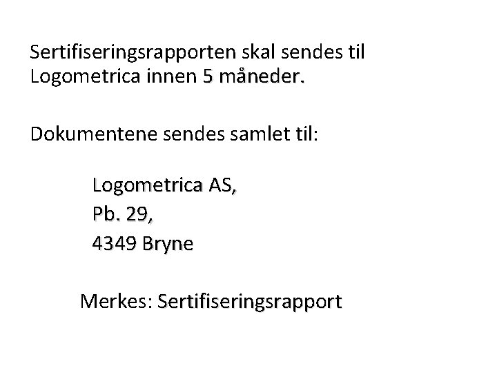 Sertifiseringsrapporten skal sendes til Logometrica innen 5 måneder. Dokumentene sendes samlet til: Logometrica AS, Sertifiseringsrapporten skal sendes til Logometrica innen 5 måneder. Dokumentene sendes samlet til: Logometrica AS,