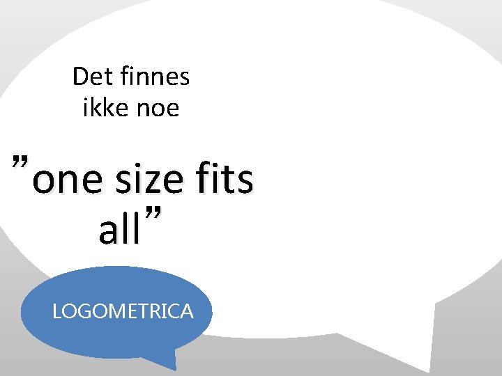 Det finnes ikke noe ”one size fits all” LOGOMETRICA Det finnes ikke noe ”one size fits all” LOGOMETRICA