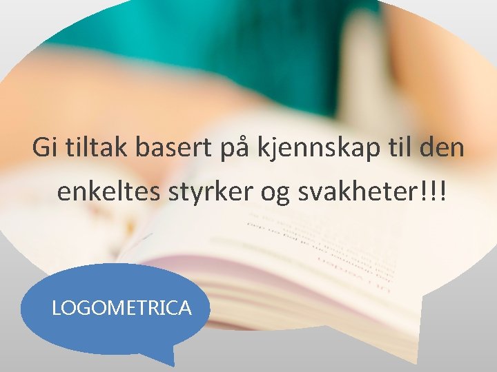 Gi tiltak basert på kjennskap til den enkeltes styrker og svakheter!!! LOGOMETRICA Gi tiltak basert på kjennskap til den enkeltes styrker og svakheter!!! LOGOMETRICA