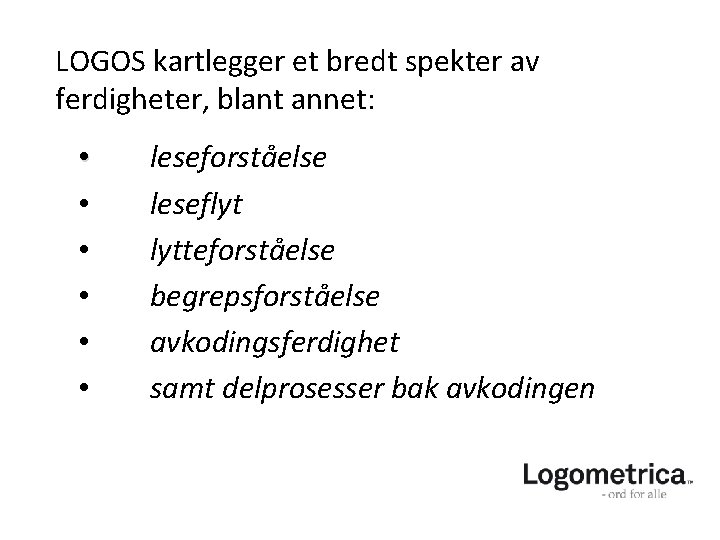LOGOS kartlegger et bredt spekter av ferdigheter, blant annet: • • • leseforståelse leseflyt LOGOS kartlegger et bredt spekter av ferdigheter, blant annet: • • • leseforståelse leseflyt