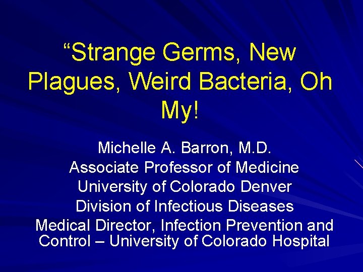 “Strange Germs, New Plagues, Weird Bacteria, Oh My! Michelle A. Barron, M. D. Associate