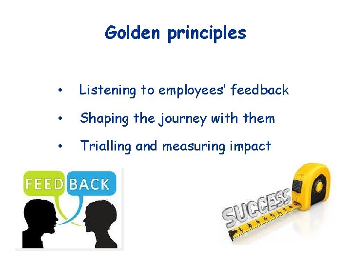 Golden principles • Listening to employees’ feedback • Shaping the journey with them •