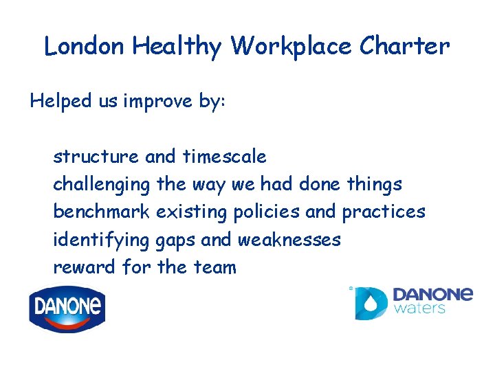 London Healthy Workplace Charter Helped us improve by: structure and timescale challenging the way