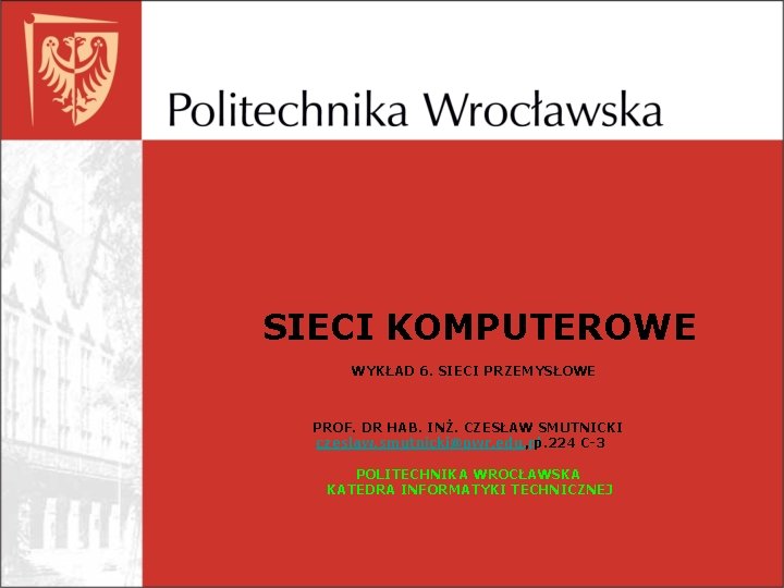 SIECI KOMPUTEROWE WYKŁAD 6. SIECI PRZEMYSŁOWE PROF. DR HAB. INŻ. CZESŁAW SMUTNICKI czeslaw. smutnicki@pwr.