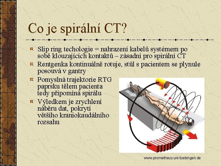 Co je spirální CT? Slip ring techologie = nahrazení kabelů systémem po sobě klouzajících Co je spirální CT? Slip ring techologie = nahrazení kabelů systémem po sobě klouzajících