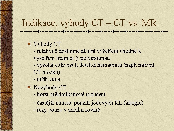 Indikace, výhody CT – CT vs. MR Výhody CT - relativně dostupné akutní vyšetření Indikace, výhody CT – CT vs. MR Výhody CT - relativně dostupné akutní vyšetření