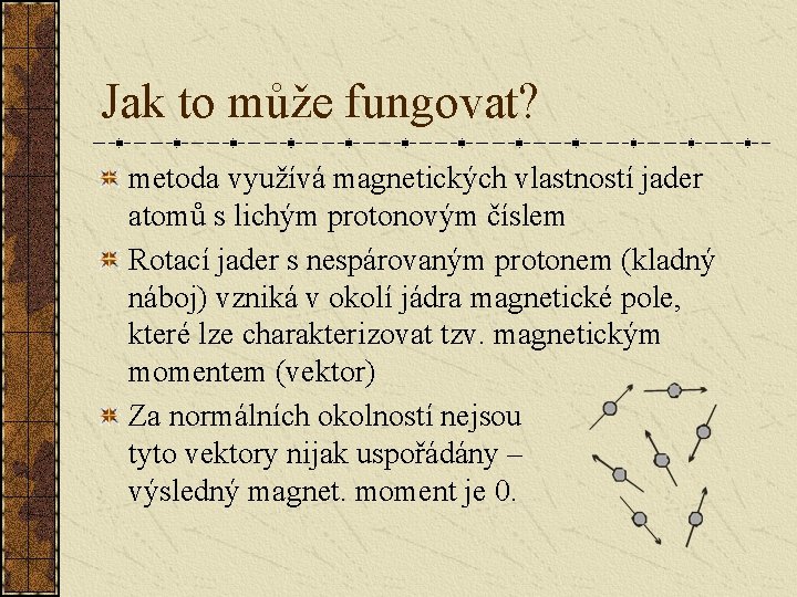 Jak to může fungovat? metoda využívá magnetických vlastností jader atomů s lichým protonovým číslem Jak to může fungovat? metoda využívá magnetických vlastností jader atomů s lichým protonovým číslem