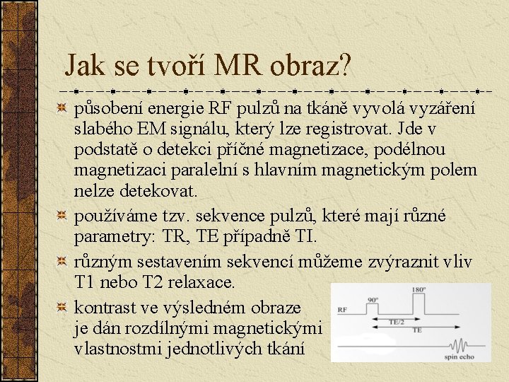 Jak se tvoří MR obraz? působení energie RF pulzů na tkáně vyvolá vyzáření slabého Jak se tvoří MR obraz? působení energie RF pulzů na tkáně vyvolá vyzáření slabého