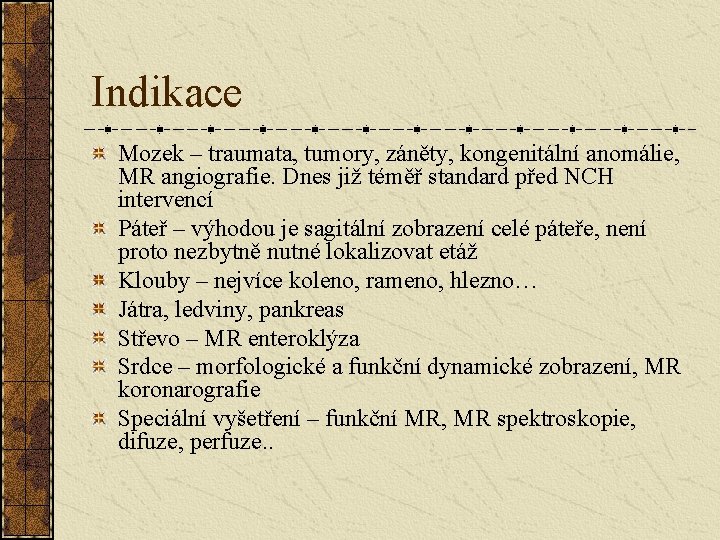Indikace Mozek – traumata, tumory, záněty, kongenitální anomálie, MR angiografie. Dnes již téměř standard Indikace Mozek – traumata, tumory, záněty, kongenitální anomálie, MR angiografie. Dnes již téměř standard