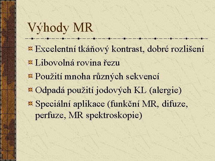 Výhody MR Excelentní tkáňový kontrast, dobré rozlišení Libovolná rovina řezu Použití mnoha různých sekvencí Výhody MR Excelentní tkáňový kontrast, dobré rozlišení Libovolná rovina řezu Použití mnoha různých sekvencí
