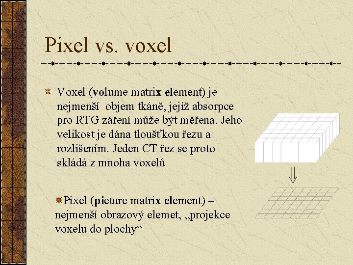 Pixel vs. voxel Voxel (volume matrix element) je nejmenší objem tkáně, jejíž absorpce pro Pixel vs. voxel Voxel (volume matrix element) je nejmenší objem tkáně, jejíž absorpce pro