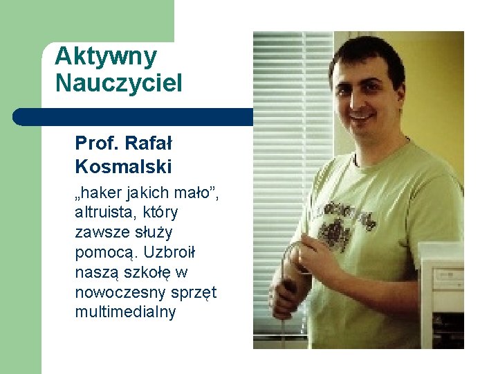 Aktywny Nauczyciel Prof. Rafał Kosmalski „haker jakich mało”, altruista, który zawsze służy pomocą. Uzbroił