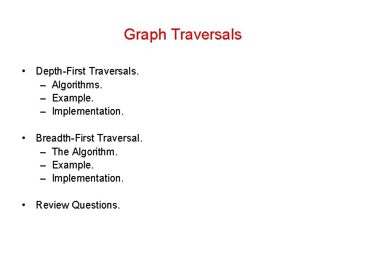 Graph Traversals • Depth-First Traversals. – Algorithms. – Example. – Implementation. • Breadth-First Traversal.