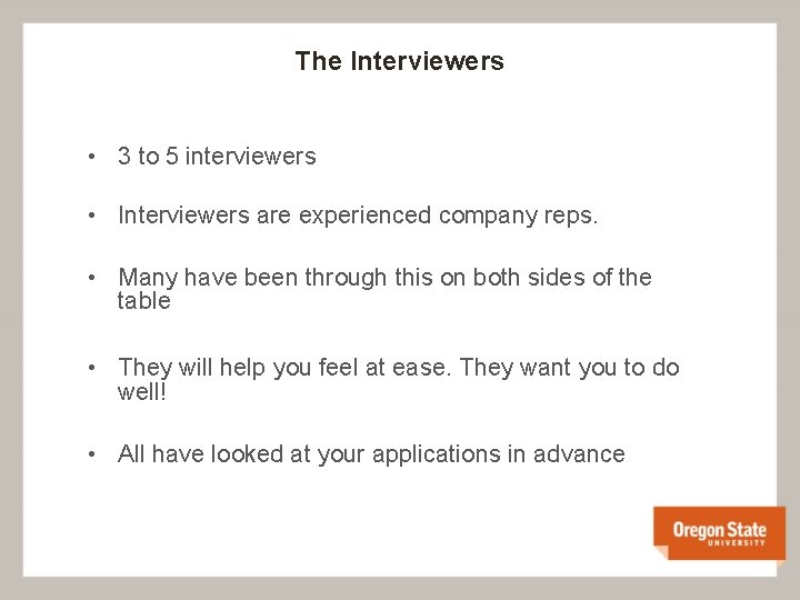 The Interviewers • 3 to 5 interviewers • Interviewers are experienced company reps. •