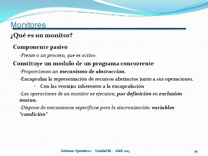 Monitores ¿Qué es un monitor? Componente pasivo -Frente a un proceso, que es activo.