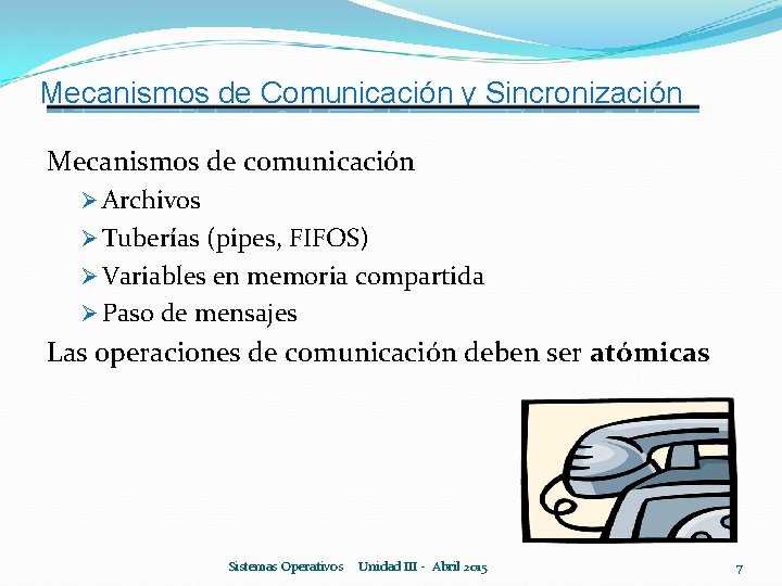 Mecanismos de Comunicación y Sincronización Mecanismos de comunicación Ø Archivos Ø Tuberías (pipes, FIFOS)