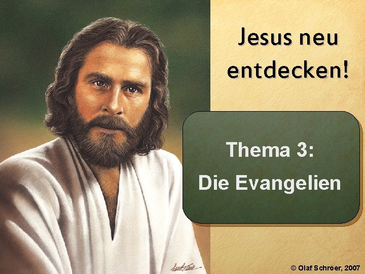 Jesus neu entdecken! Thema 3: Die Evangelien © Olaf Schröer, 2007 