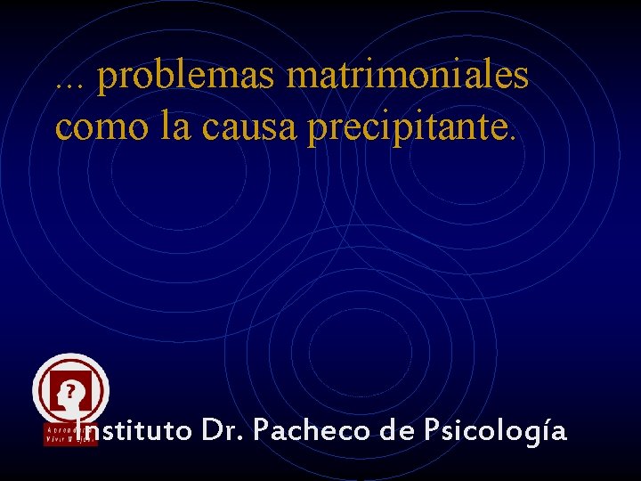 . . . problemas matrimoniales como la causa precipitante. Instituto Dr. Pacheco de Psicología