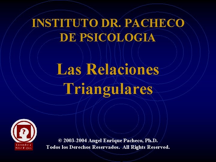 INSTITUTO DR. PACHECO DE PSICOLOGIA Las Relaciones Triangulares © 2003 -2004 Angel Enrique Pacheco,