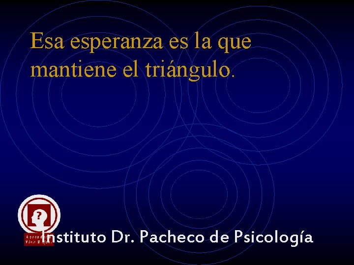 Esa esperanza es la que mantiene el triángulo. Instituto Dr. Pacheco de Psicología Esa esperanza es la que mantiene el triángulo. Instituto Dr. Pacheco de Psicología