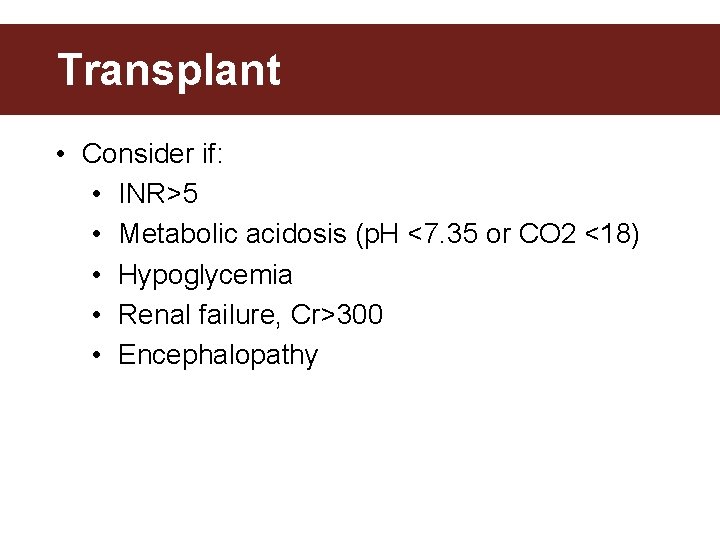 Transplant • Consider if: • INR>5 • Metabolic acidosis (p. H <7. 35 or