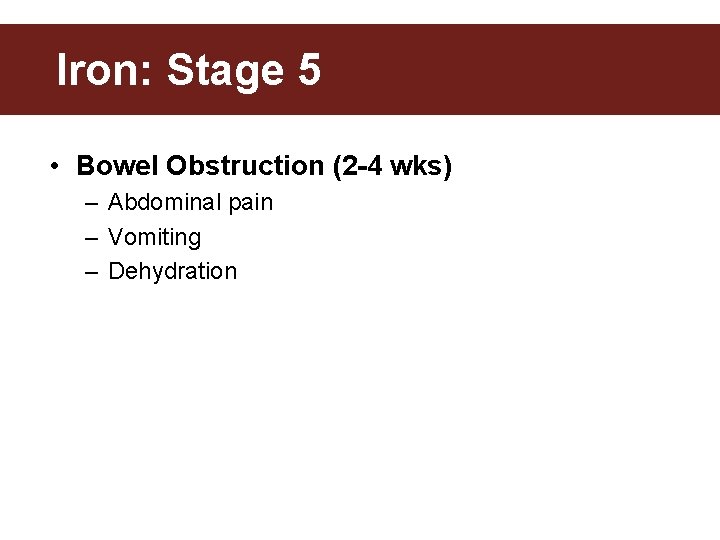Iron: Stage 5 • Bowel Obstruction (2 -4 wks) – Abdominal pain – Vomiting