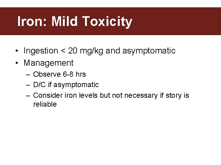 Iron: Mild Toxicity • Ingestion < 20 mg/kg and asymptomatic • Management – Observe