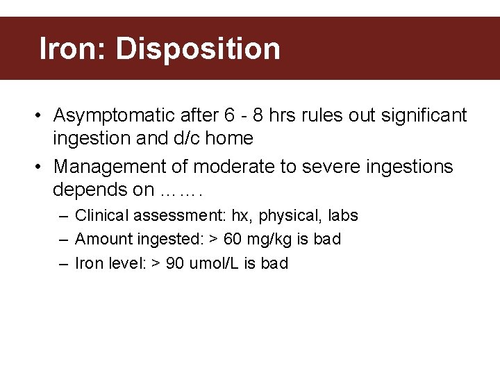 Iron: Disposition • Asymptomatic after 6 - 8 hrs rules out significant ingestion and