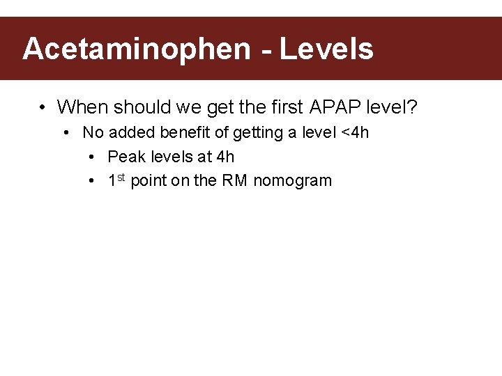 Acetaminophen - Levels • When should we get the first APAP level? • No